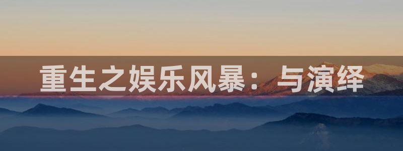 天辰娱乐下载：重生之娱乐风暴：与演绎