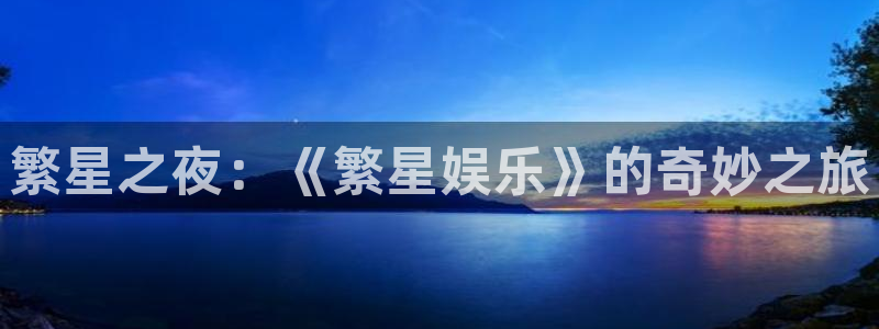 天辰娱乐注册：繁星之夜：《繁星娱乐》的奇妙之旅