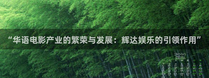 天辰娱乐下载：“华语电影产业的繁荣与发展：辉达娱乐的引领作用”