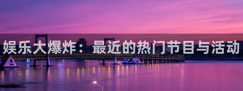 天辰娱乐登录：娱乐大爆炸：最近的热门节目与活动