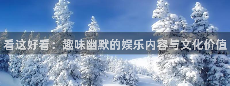 天辰娱乐登录：看这好看：趣味幽默的娱乐内容与文化价值