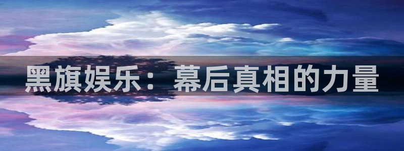 天辰娱乐登录：黑旗娱乐：幕后真相的力量