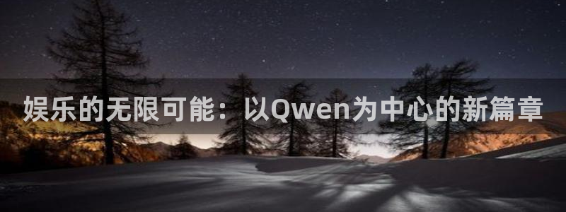 天辰平台：娱乐的无限可能：以Qwen为中心的新篇章