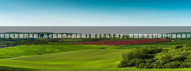天辰娱乐注册：韩国电影圈的革新：从《致我恋人的夜晚》到《千与千寻》，韩国影视业的新时代画卷展开